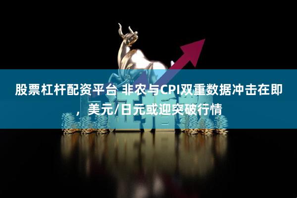 股票杠杆配资平台 非农与CPI双重数据冲击在即，美元/日元或迎突破行情