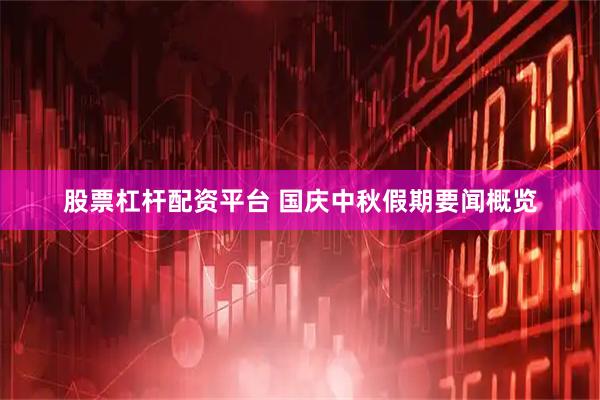 股票杠杆配资平台 国庆中秋假期要闻概览